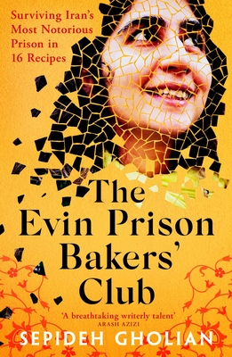 The Evin Prison Bakers' Club: Surviving Iran's Most Notorious Prisons in 16 Recipes - Gholian, Sepideh, and Hessam Ashrafi (Translated by)