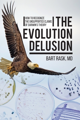 The Evolution Delusion: How to Recognize the Unsupported Claims of Darwin's Theory - Rask, Bart