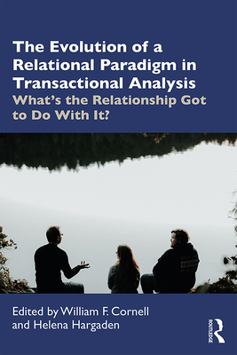 The Evolution of a Relational Paradigm in Transactional Analysis: What's the Relationship Got to Do With It? - Hargaden, Helena (Editor), and Cornell, William F. (Editor)