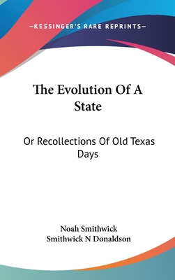 The Evolution Of A State: Or Recollections Of Old Texas Days - Smithwick, Noah, and Donaldson, Smithwick N (Editor)