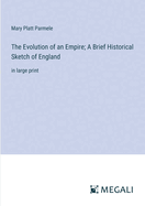 The Evolution of an Empire; A Brief Historical Sketch of England: in large print