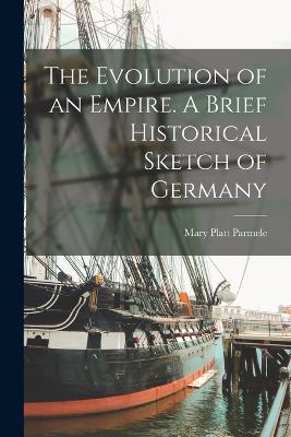 The Evolution of an Empire. A Brief Historical Sketch of Germany - Parmele, Mary Platt