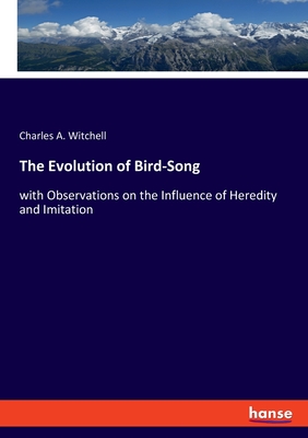 The Evolution of Bird-Song: with Observations on the Influence of Heredity and Imitation - Witchell, Charles A