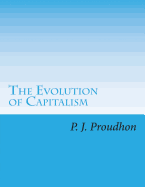 The Evolution of Capitalism: System of Economical Contradictions Or, the Philosophy of Misery