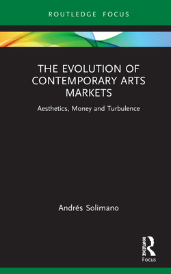 The Evolution of Contemporary Arts Markets: Aesthetics, Money and Turbulence - Solimano, Andrs
