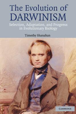 The Evolution of Darwinism: Selection, Adaptation and Progress in Evolutionary Biology - Shanahan, Timothy, Professor, PhD