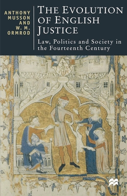 The Evolution of English Justice: Law, Politics and Society in the Fourteenth Century - Ormrod, W M, and Musson, Anthony