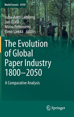 The Evolution of Global Paper Industry 1800-2050: A Comparative Analysis - Lamberg, Juha-Antti (Editor), and Ojala, Jari (Editor), and Peltoniemi, Mirva (Editor)