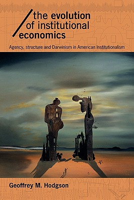 The Evolution of Institutional Economics: Agency, Structure and Darwinism in American Institutionalism - Hodgson, Geoffrey M