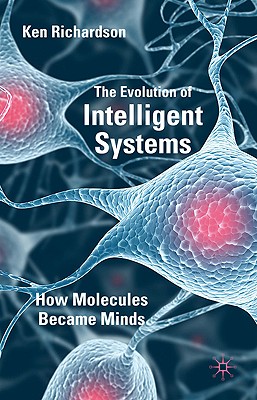 The Evolution of Intelligent Systems: How Molecules became Minds - Richardson, K.