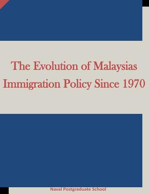 The Evolution of Malaysias Immigration Policy Since 1970 - Penny Hill Press Inc (Editor), and Naval Postgraduate School