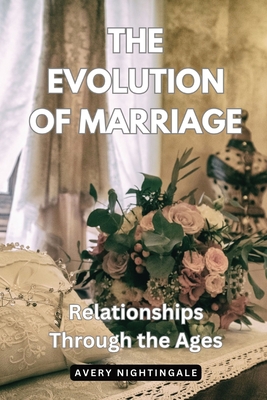 The Evolution of Marriage: Relationships Through the Ages - Nightingale, Avery