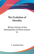 The Evolution of Morality: Being a History of the Development of Moral Culture V1