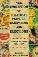 The Evolution of Political Parties, Campaigns, and Elections: Landmark Documents, 1787-2007