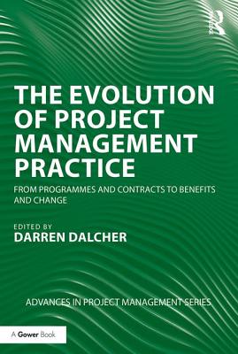 The Evolution of Project Management Practice: From Programmes and Contracts to Benefits and Change - Dalcher, Darren (Editor)