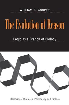 The Evolution of Reason: Logic as a Branch of Biology - Cooper, William S.