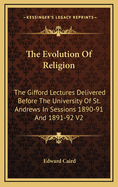 The Evolution of Religion: The Gifford Lectures Delivered Before the University of St. Andrews in Sessions 1890-91 and 1891-92