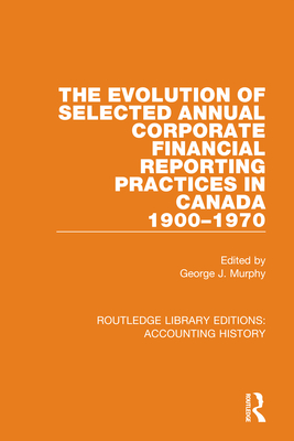 The Evolution of Selected Annual Corporate Financial Reporting Practices in Canada, 1900-1970 - Murphy, George J (Editor)