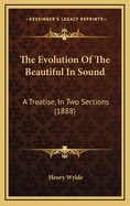 The Evolution of the Beautiful in Sound: A Treatise, in Two Sections (1888)