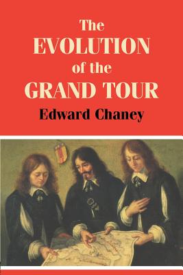 The Evolution of the Grand Tour: Anglo-Italian Cultural Relations since the Renaissance - Chaney, Edward
