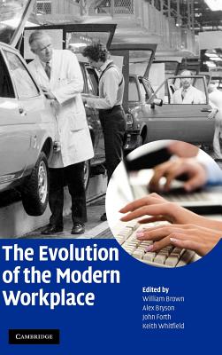 The Evolution of the Modern Workplace - Brown, William, Professor, MD (Editor), and Bryson, Alex (Editor), and Forth, John (Editor)