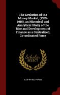The Evolution of the Money Market, (1385-1915), an Historical and Analytical Study of the Rise and Development of Finance as a Centralised, Co-Ordinated Force