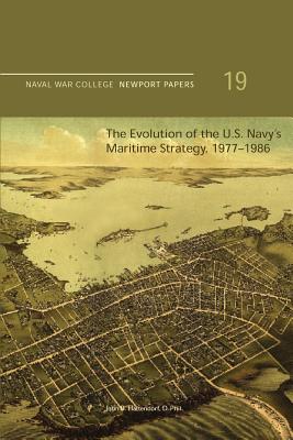 The Evolution of the U.S. Navy's Maritime Strategy, 1977-1986: Naval War College Newport Papers 19 - Press, Naval War College, and Hattendorf, D Phil John B