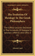 The Evolution of Theology in the Greek Philosophers: The Gifford Lectures Delivered in the University of Glasgow in Sessions 1900-01 and 1901-2 V2