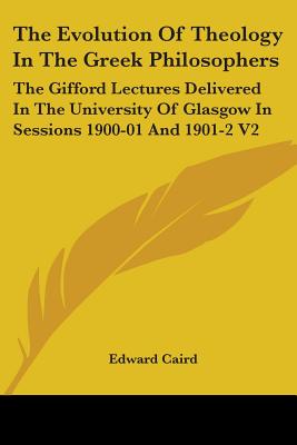 The Evolution Of Theology In The Greek Philosophers: The Gifford Lectures Delivered In The University Of Glasgow In Sessions 1900-01 And 1901-2 V2 - Caird, Edward