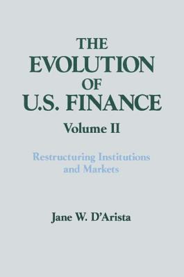 The Evolution of US Finance: v. 2: Restructuring Institutions and Markets - D'Arista, Jane W.