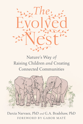 The Evolved Nest: Nature's Way of Raising Children and Creating Connected Communities - Narvaez, Darcia, and Bradshaw, G A, and Mat, Gabor (Foreword by)