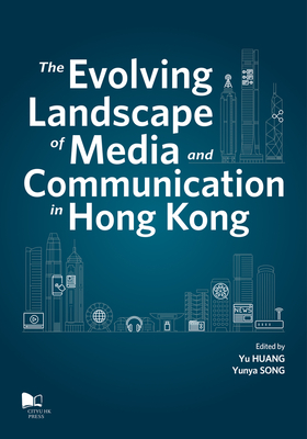 The Evolving Landscape of Media and Communications in Hong Kong - Huang, Yu (Editor), and Song, Yunya (Editor)