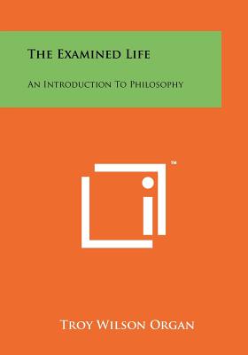 The Examined Life: An Introduction To Philosophy - Organ, Troy Wilson (Editor)