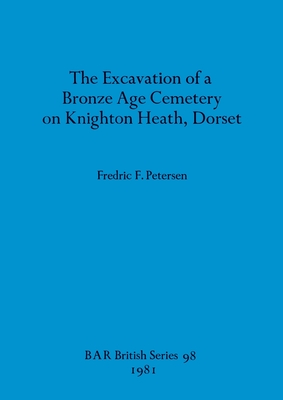 The Excavation of a Bronze Age Cemetery on Knighton Heath, Dorset - Petersen, Fredric F