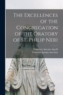 The Excellences of the Congregation of the Oratory of St. Philip Neri - Antrobus, Frederick Ignatius, and Agnelli, Francesco Antonio