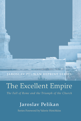 The Excellent Empire: The Fall of Rome and the Triumph of the Church - Pelikan, Jaroslav, Professor, and Hotchkiss, Valerie (Foreword by)