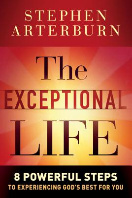 The Exceptional Life: 8 Powerful Steps to Experiencing God's Best for You - Arterburn, Stephen