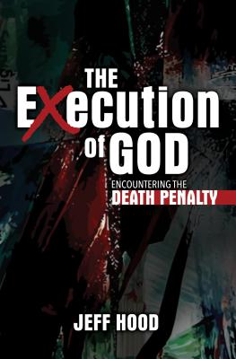 The Execution of God: Encountering the Death Penalty - Hood, Jeff