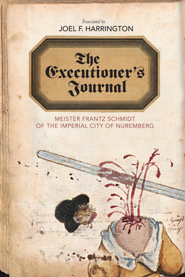 The Executioner's Journal: Meister Frantz Schmidt of the Imperial City of Nuremberg - Schmidt, Frantz, and Harrington, Joel F (Translated by)