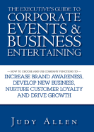 The Executive's Guide to Corporate Events & Business Entertaining: How to Choose and Use Corporate Functions to Increase Brand Awareness, Develop New Business, Nurture Customer Loyalty and Drive Growth
