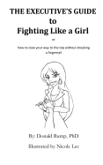 The Executive's Guide to Fighting Like a Girl: How to claw your way to the top without breaking a fingernail!