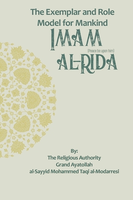 The Exemplar and Role Model for Mankind: Imam al-Rida - Publications, Household (Translated by), and Al-Modarresi, Grand Ayatollah Al-Sayyid