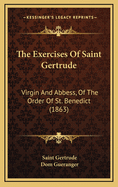 The Exercises Of Saint Gertrude: Virgin And Abbess, Of The Order Of St. Benedict (1863)
