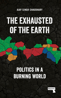 The Exhausted of the Earth: Politics in a Burning World - Chaudhary, Ajay Singh