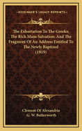 The Exhortation to the Greeks; The Rich Mans Salvation; And the Fragment of an Address Entitled to the Newly Baptized (1919)