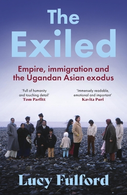 The Exiled: The incredible story of the South Asian exodus from Uganda to the UK in 1972 - longlisted for the HWA Non-Fiction Crown Award 2024 - Fulford, Lucy