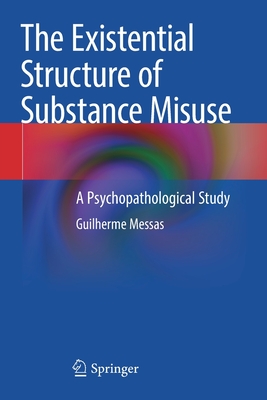 The Existential Structure of Substance Misuse: A Psychopathological Study - Messas, Guilherme
