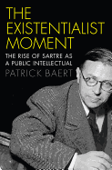 The Existentialist Moment: The Rise of Sartre as a Public Intellectual