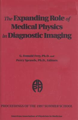 The Expanding Role of Medical Physics in Diagnostic Imaging: 1997 Aapm Summer School - American Association of Physicists in Medicine, and Frey, G Donald (Editor), and Sprawls, Perry (Editor)
