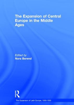 The Expansion of Central Europe in the Middle Ages - Berend, Nora (Editor)